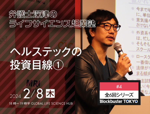 Blockbuster TOKYO弁護士深津のライフサイエンス起業塾　第４回：ヘルステックの投資目線①