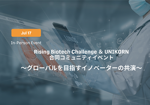 Rising Biotech Challenge ＆ UNIKORN合同コミュニティイベント　～グローバルを目指すイノベーターの共演～