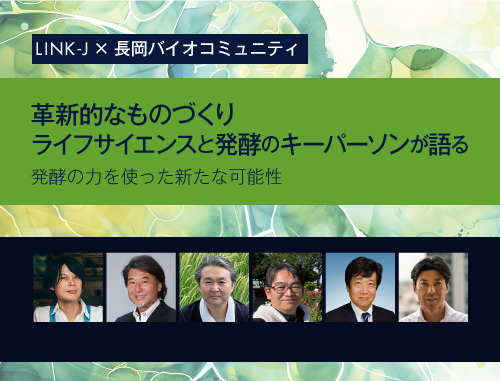 LINK-J×長岡バイオコミュニティ　革新的なものづくり『ライフサイエンスと発酵のキーパーソンが語る』～発酵の力を使った新たな可能性～