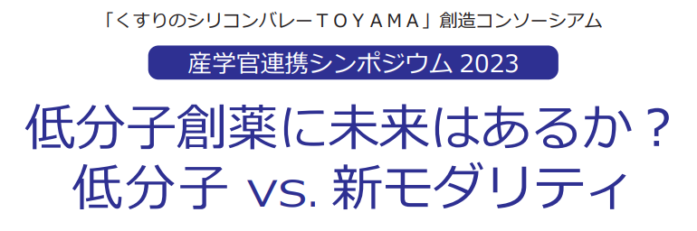 「くすりのシリコンバレーＴＯＹＡＭＡ」創造コンソーシアム 産学官連携シンポジウム2023 ～低分子創薬に未来はあるか？ 低分子 VS. 新モダリティ～