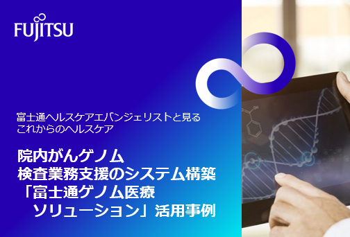 オンラインイベント【富士通ヘルスケアエバンジェリストと見るこれからのヘルスケア】院内がんゲノム検査業務支援のシステム構築「富士通ゲノム医療ソリューション」活用事例