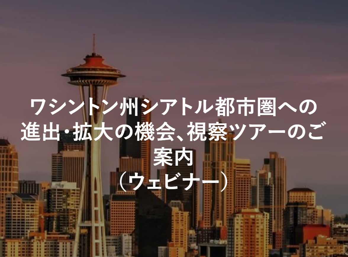 【ウェビナー】「米国ワシントン州シアトル都市圏への進出・拡大の機会、無料視察ツアー」のご案内