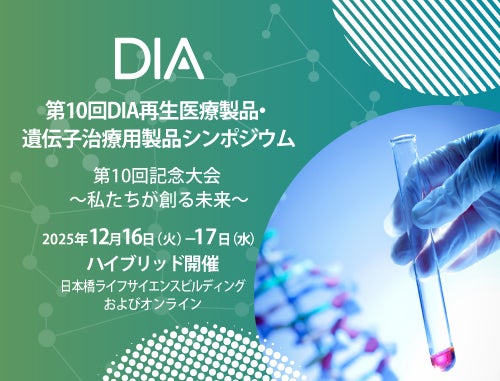 第10回DIA再生医療製品・遺伝子治療用製品シンポジウム　第10回記念大会 ～私たちが創る未来～