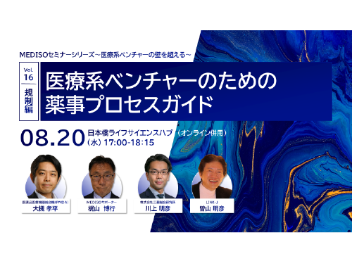 MEDISOセミナーシリーズ～医療系ベンチャーの壁を超える～vol.16.規制編：医療系ベンチャーのための薬事プロセスガイド