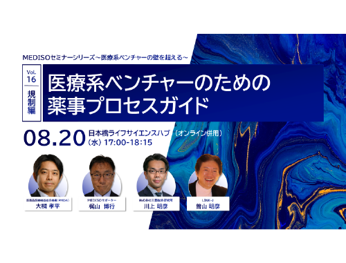 MEDISOセミナーシリーズ～医療系ベンチャーの壁を超える～vol.16.規制編：医療系ベンチャーのための薬事プロセスガイド