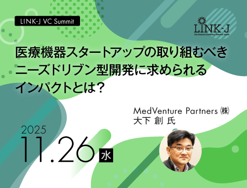 LINK-J VC Summit - 医療機器スタートアップの取り組むべきニーズドリブン型開発に求められるインパクトとは？