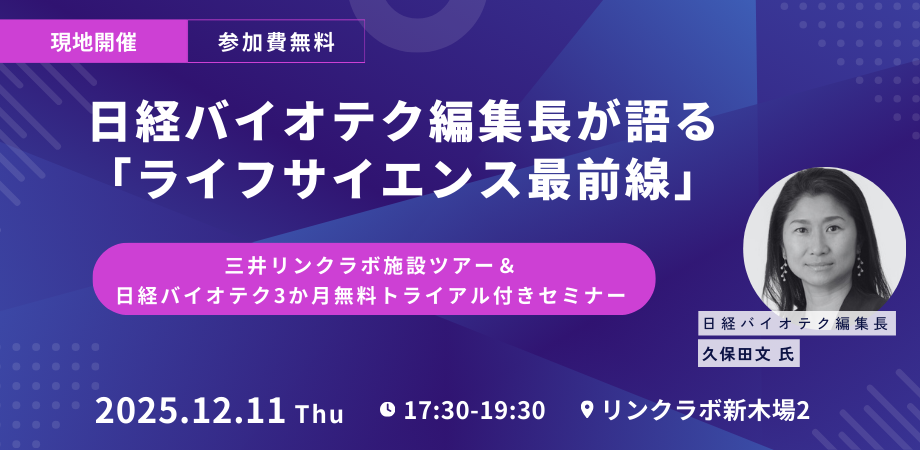 「日経バイオテク編集長が語る、ライフサイエンス最前線」 ～三井リンクラボの新施設ツアーと日経バイオテクの長期トライアル特典付き～