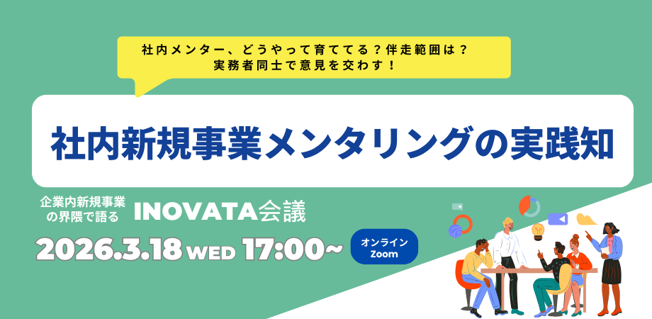 社内メンター、どうやって育ててる？伴走範囲は？ ― 実務者同士で意見を交わす、社内新規事業メンタリングの実践知【INOVATA会議】