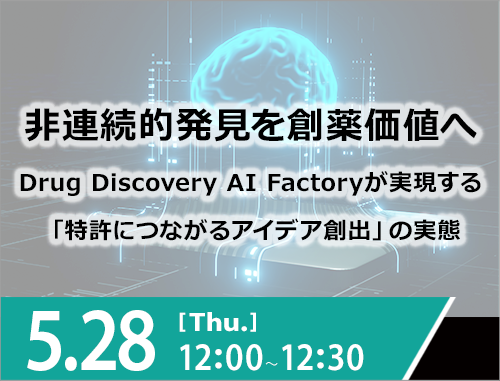 非連続的発見を創薬価値へ ～Drug Discovery AI Factoryが実現する 「特許につながるアイデア創出」の実態～