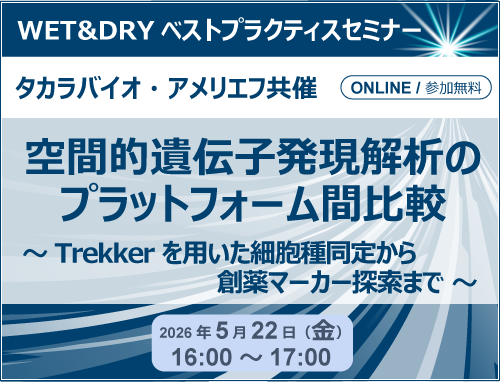 タカラバイオ・アメリエフ共催 WET&DRYベストプラクティスセミナー「空間的遺伝子発現解析のプラットフォーム間比較～ Trekkerを用いた細胞腫同定から創薬マーカー探索まで ～」